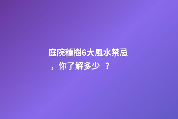 庭院種樹6大風水禁忌，你了解多少？